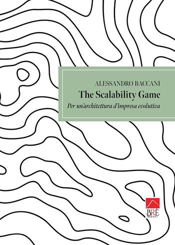 The scalability game. Per un'architettura d'impresa evolutiva - Alessandro Baccani - Libro Brè 2026, Bresag. Saggistica Brè | Libraccio.it