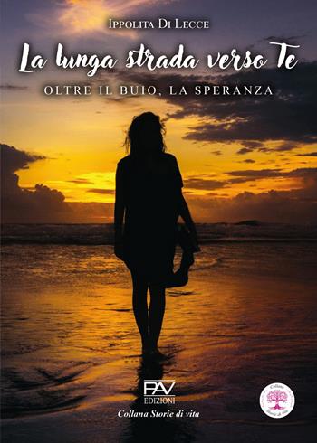 La lunga strada verso te. Oltre il buio, la speranza - Ippolita Di Lecce - Libro Pav Edizioni 2026, Storie di vita | Libraccio.it