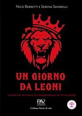 Un giorno da leoni. La lotta che ho vissuto, la consapevolezza che mi ha salvato