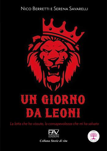 Un giorno da leoni. La lotta che ho vissuto, la consapevolezza che mi ha salvato - Nico Berretti, Serena Savarelli - Libro Pav Edizioni 2026, Storie di vita | Libraccio.it