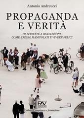 Propaganda e verità. Da Socrate a Berlusconi, come essere manipolati e vivere felici