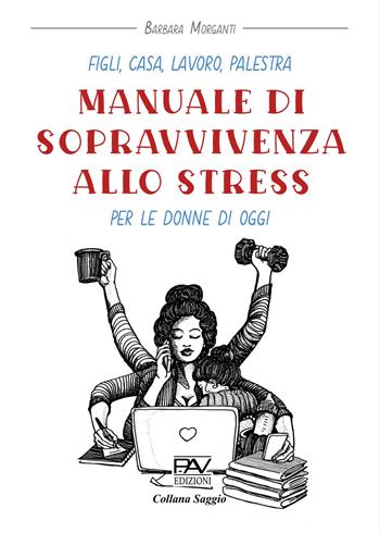 Figli, casa, lavoro, palestra. Manuale di sopravvivenza allo stress per le donne di oggi - Barbara Morganti - Libro Pav Edizioni 2026, Saggio | Libraccio.it