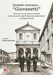 Quando eravamo... «Giovanetti». Storie vere, di vita vissuta nel collegio «Asilo Giovanetti, Luigi di Savoia Duca degli Abruzzi» in Campansi di Siena