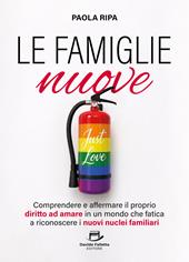 Le famiglie nuove. Comprendere e affermare il proprio diritto ad amare in un mondo che fatica a riconoscere i nuovi nuclei familiari