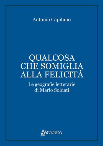 Qualcosa che somiglia alla felicità. Le geografie letterarie di Mario Soldati - Antonio Capitano - Libro EBS Print 2026 | Libraccio.it