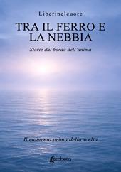 Tra il ferro e la nebbia. Storie dal bordo dell’anima. Il momento prima della scelta