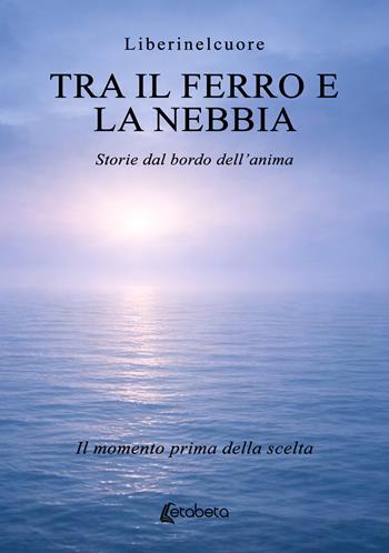 Tra il ferro e la nebbia. Storie dal bordo dell’anima. Il momento prima della scelta - Liberinelcuore - Libro EBS Print 2026 | Libraccio.it