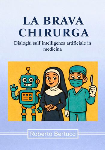 La brava chirurga. Dialoghi sull’intelligenza artificiale in medicina - Roberto Bertucci - Libro EBS Print 2026 | Libraccio.it