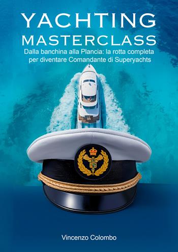 Yachting Masterclass. Dalla banchina alla Plancia: la rotta completa per diventare Comandante di Superyachts - Vincenzo Colombo - Libro EBS Print 2026 | Libraccio.it