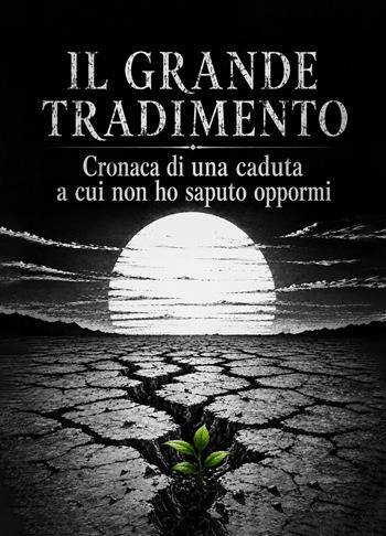 Il grande tradimento. Cronaca di una caduta a cui non ho saputo oppormi - Marco Spitama - Libro EBS Print 2026 | Libraccio.it