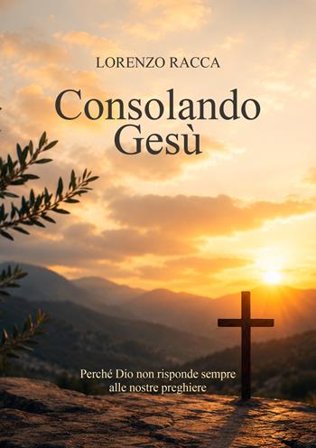 Consolando Gesù. Perché Dio non risponde sempre alle nostre preghiere - Lorenzo Racca - Libro EBS Print 2026 | Libraccio.it