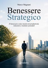 Benessere strategico. Il benessere come motore di produttività, relazioni e risultati aziendali