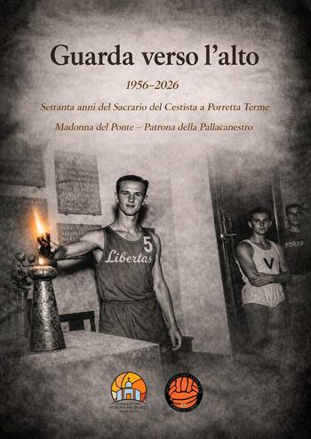 Guarda verso l'alto. 1956-2026. Settanta anni del Sacrario del Cestista a Porretta Terme. Madonna del Ponte patrona della pallacanestro - Cesare Tosetti, Rossella Guidoboni - Libro EBS Print 2026 | Libraccio.it