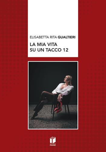 La mia vita su un tacco 12 - Elisabetta Rita Gualtieri - Libro Casa Editrice Pagine 2026 | Libraccio.it
