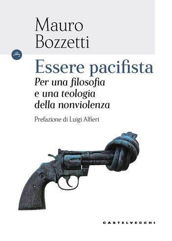 Essere pacifista. Per una filosofia e una teologia della nonviolenza - Mauro Bozzetti - Libro Castelvecchi 2026, Le Navi | Libraccio.it