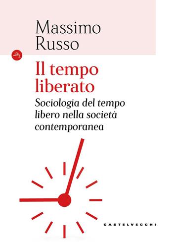 Il tempo liberato. Sociologia del tempo libero nella società contemporanea - Massimo Russo - Libro Castelvecchi 2026, Le Navi | Libraccio.it