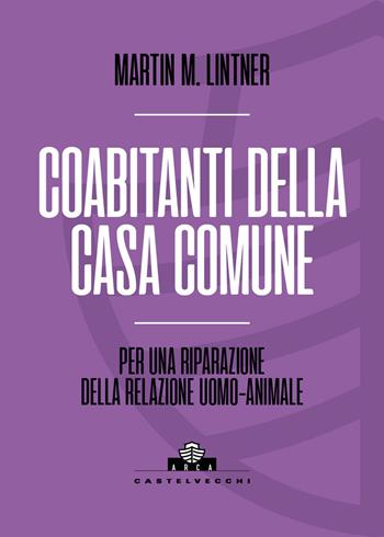 Coabitanti della casa comune. Per una riparazione della relazione uomo-animale - Martin M. Lintner - Libro Castelvecchi 2026, Arca | Libraccio.it