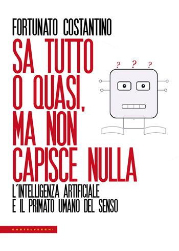 Sa tutto o quasi, ma non capisce nulla. L'intelligenza artificiale e il primato umano del senso - Fortunato Costantino - Libro Castelvecchi 2026, Le Polene | Libraccio.it