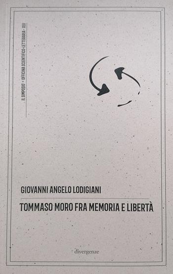 Tommaso Moro fra memoria e libertà. Commento antropologico, filosofico e morale all'opera «Il dialogo del conforto nelle tribolazioni» - Giovanni Angelo Lodigiani - Libro Divergenze 2026, Il simposio: critica, arte, cultura | Libraccio.it