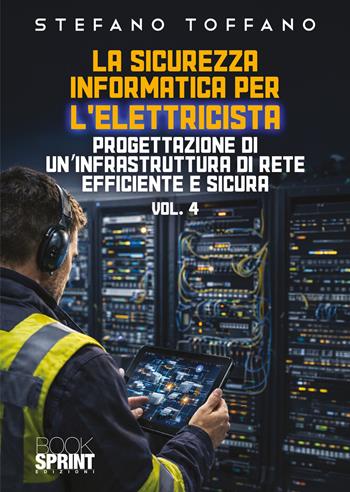 La sicurezza informatica per l’elettricista. Vol. 4: Progettazione di un'infrastruttura di rete efficiente e sicura - Stefano Toffano - Libro BooksprintEdizioni 2026 | Libraccio.it
