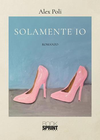 Solamente io - Alex Poli - Libro BooksprintEdizioni 2026 | Libraccio.it