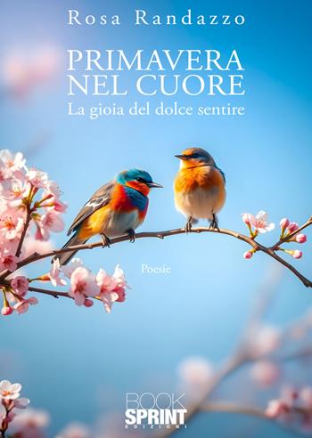 Primavera nel cuore. La gioia del dolce sentire - Rosa Randazzo - Libro BooksprintEdizioni 2026 | Libraccio.it