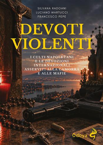 Devoti violenti. I culti napoletani e le devozioni internazionali asservite alla camorra e alle mafie - Silvana Radoani, Luciano Martucci, Francesco Pepe - Libro Odoya 2026 | Libraccio.it