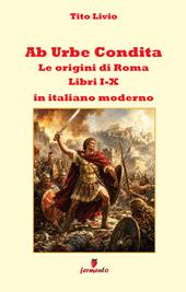 Ab urbe condita. Libri I-X. Le origini di Roma in italiano moderno