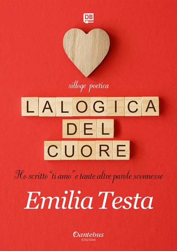 La logica del cuore. Ho scritto «ti amo» e tante altre parole sconnesse - Emilia Testa - Libro Dantebus 2021 | Libraccio.it
