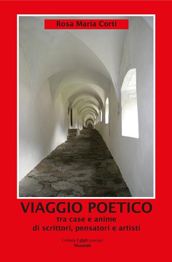 Viaggio poetico tra case e anime di scrittori, pensatori e artisti - Rosa Maria Corti - Libro Montedit 2021, I gigli | Libraccio.it