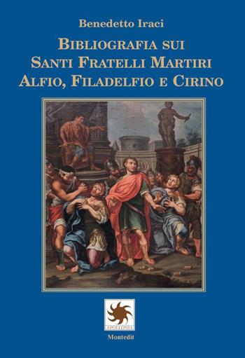 Bibliografia sui Santi Fratelli Martiri Alfio, Filadelfio e Cirino - Benedetto Iraci - Libro Montedit 2021, Apollonia | Libraccio.it