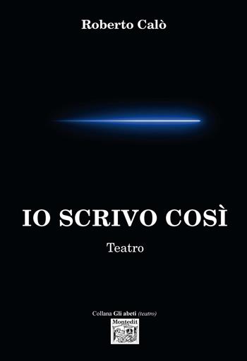 Io scrivo così. Teatro - Roberto Calò - Libro Montedit 2021, Gli abeti. Testi teatrali | Libraccio.it
