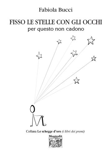 Fisso le stelle con gli occhi per questo non cadono - Fabiola Bucci - Libro Montedit 2022, Le schegge d'oro (i libri dei premi) | Libraccio.it