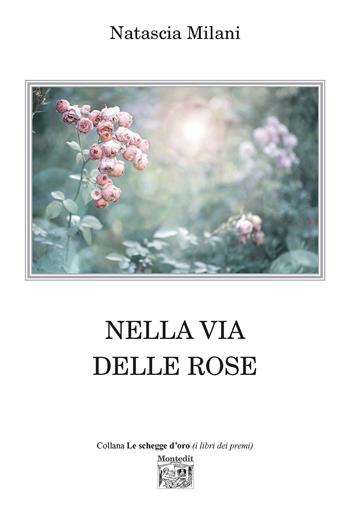 Nella via delle rose - Natascia Milani - Libro Montedit 2022, Le schegge d'oro (i libri dei premi) | Libraccio.it