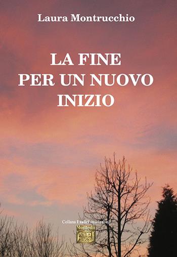 La fine per un nuovo inizio - Laura Montrucchio - Libro Montedit 2023, I salici | Libraccio.it