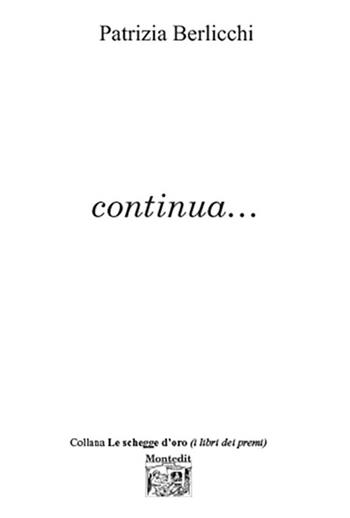 Continua... - Patrizia Berlicchi - Libro Montedit 2023, Le schegge d'oro (i libri dei premi) | Libraccio.it