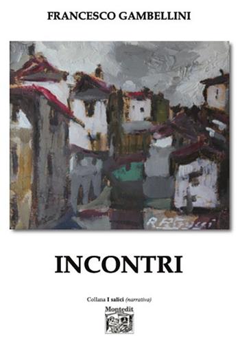 Incontri - Francesco Gambellini - Libro Montedit 2024, I salici | Libraccio.it