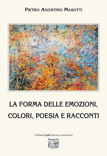 La forma delle emozioni, colori, poesia e racconti. Ediz. illustrata - Pietro Agostino Masotti - Libro Montedit 2024, I gelsi | Libraccio.it