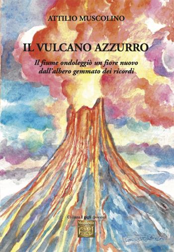Il vulcano azzurro. «Il fiume ondoleggiò un fiore nuovo dall'albero gemmato dei ricordi» - Attilio Muscolino - Libro Montedit 2025, I gigli | Libraccio.it