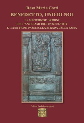 Benedetto, uno di noi e misteriose origini dell'antelami dictus sculptor e i suoi primi passi sulla strada della fama - Rosa Maria Corti - Libro Montedit 2025, I salici | Libraccio.it