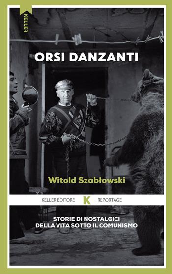 Orsi danzanti. Storie di nostalgici della vita sotto il comunismo - Witold Szablowski - Libro Keller 2022, Razione K | Libraccio.it