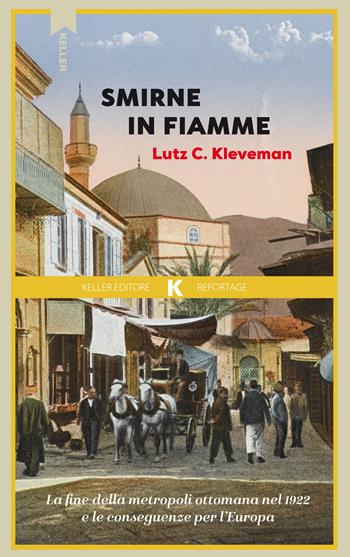 Smirne in fiamme. La fine della metropoli ottomana e le conseguenze per l'Europa - Lutz C. Kleveman - Libro Keller 2025, Razione K | Libraccio.it