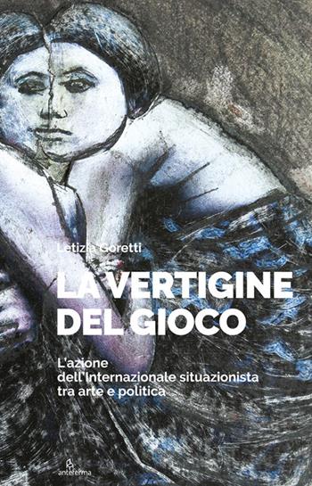 La vertigine del gioco. L’azione dell’Internazionale situazionista tra arte e politica. Ediz. illustrata - Letizia Goretti - Libro Anteferma Edizioni 2021, Citta | Libraccio.it
