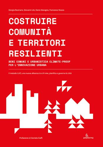 Costruire comunità e territori resilienti. Beni comuni e urbanistica climate-proof per l'innovazione urbana - Giorgia Businaro, Giovanni Litt, Denis Maragno - Libro Anteferma Edizioni 2021 | Libraccio.it