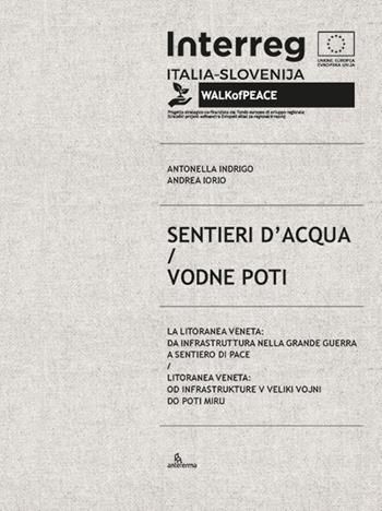 Sentieri d'acqua. La Litoranea veneta: da infrastruttura nella Grande guerra a sentiero di pace-Vodne poti. Litoranea veneta: od infrastrukture v Veliki vojni do poti miru - Antonella Indrigo, Andrea Iorio - Libro Anteferma Edizioni 2021 | Libraccio.it