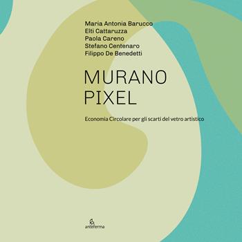 Murano Pixel. Economia circolare per gli scarti del vetro artistico. Ediz. illustrata  - Libro Anteferma Edizioni 2022 | Libraccio.it