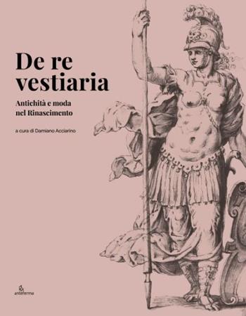 De re vestiaria. Antichità e moda nel Rinascimento. Ediz. italiana e inglese  - Libro Anteferma Edizioni 2022 | Libraccio.it