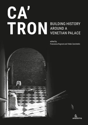 Ca' Tron. Building History around a Venetian Palace  - Libro Anteferma Edizioni 2023 | Libraccio.it