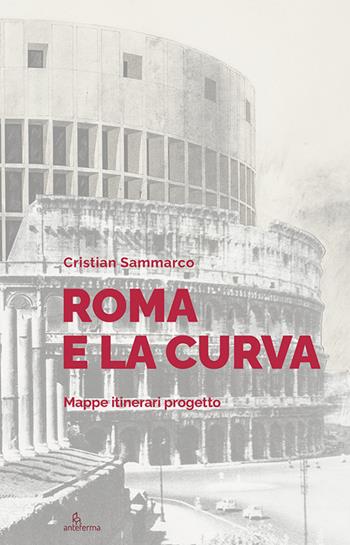 Roma e la curva. Mappe itinerari progetto - Cristian Sammarco - Libro Anteferma Edizioni 2025 | Libraccio.it