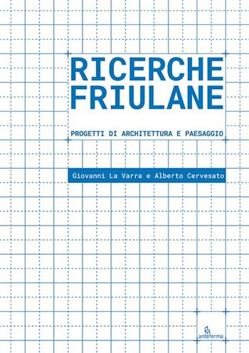 Ricerche friulane. Progetti di architettura e paesaggio - Giovanni La Varra, Alberto Cervesato - Libro Anteferma Edizioni 2024 | Libraccio.it